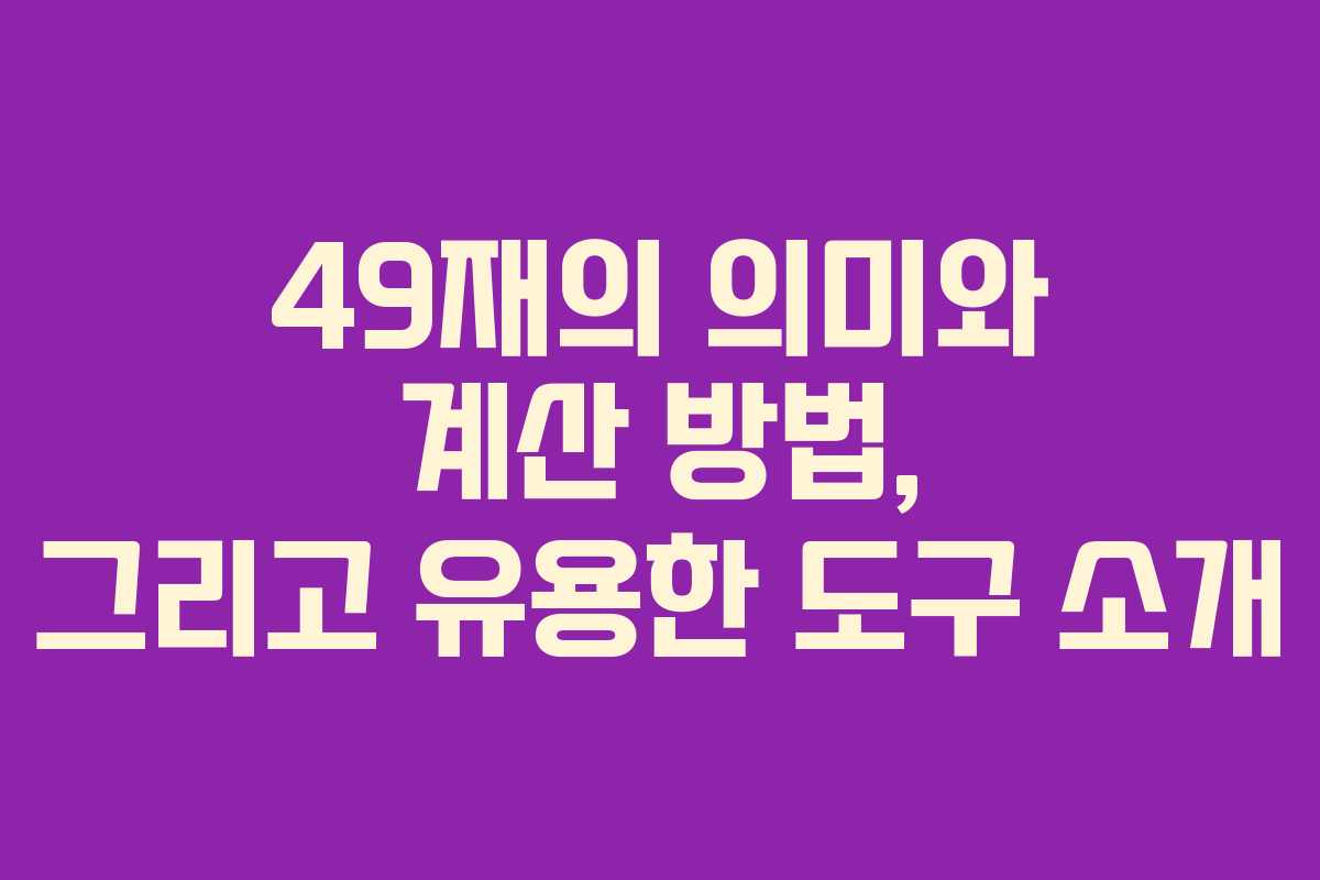 49재의 의미와 계산 방법, 그리고 유용한 도구 소개