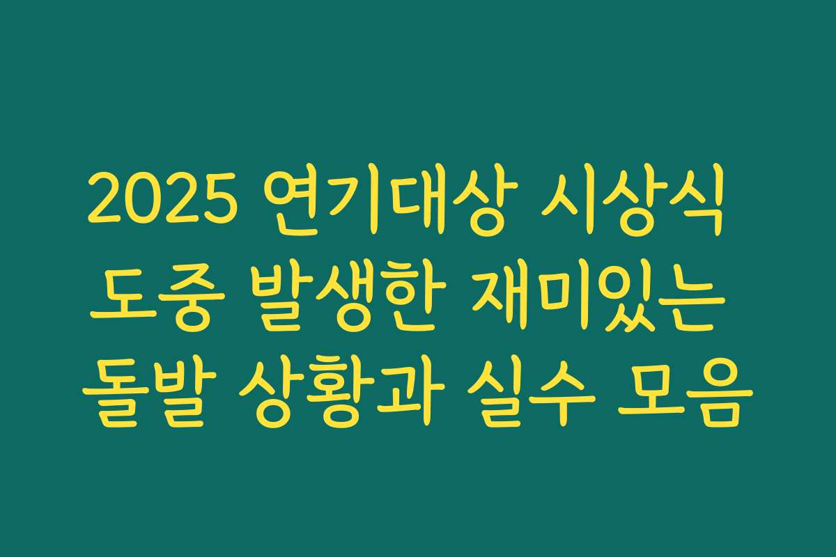 2025 연기대상 시상식 도중 발생한 재미있는 돌발 상황과 실수 모음