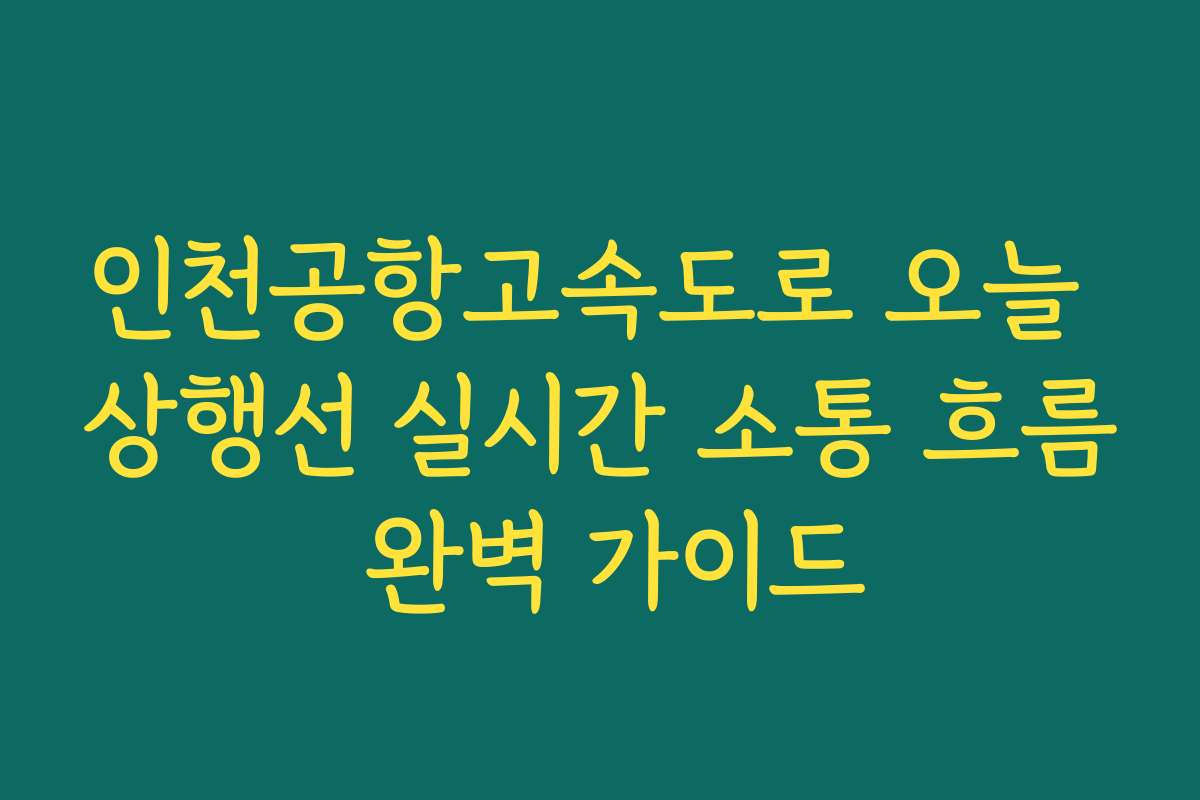 인천공항고속도로 오늘 상행선 실시간 소통 흐름 완벽 가이드