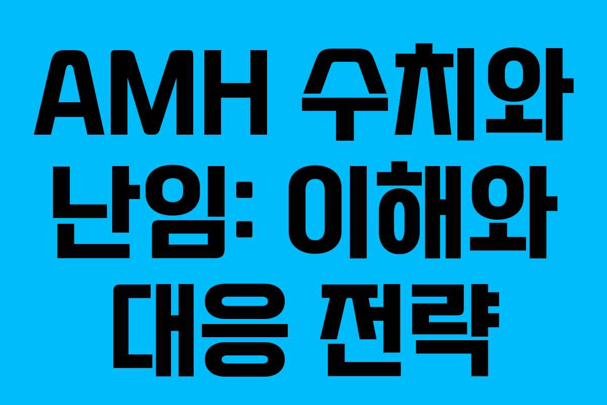 AMH 수치와 난임: 이해와 대응 전략