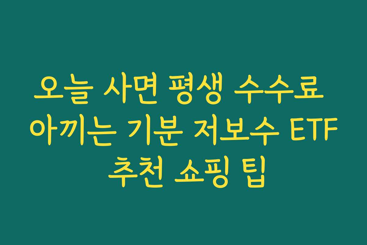 오늘 사면 평생 수수료 아끼는 기분 저보수 ETF 추천 쇼핑 팁