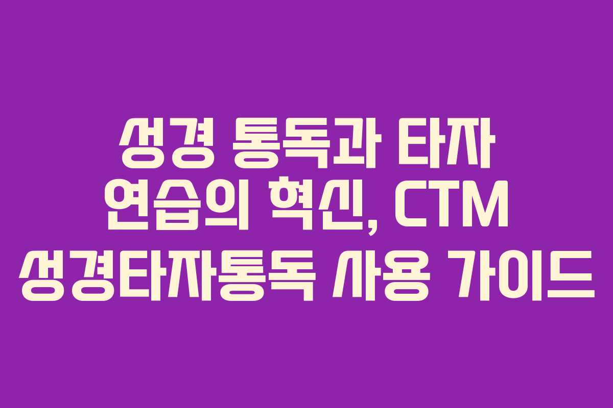 성경 통독과 타자 연습의 혁신, CTM 성경타자통독 사용 가이드