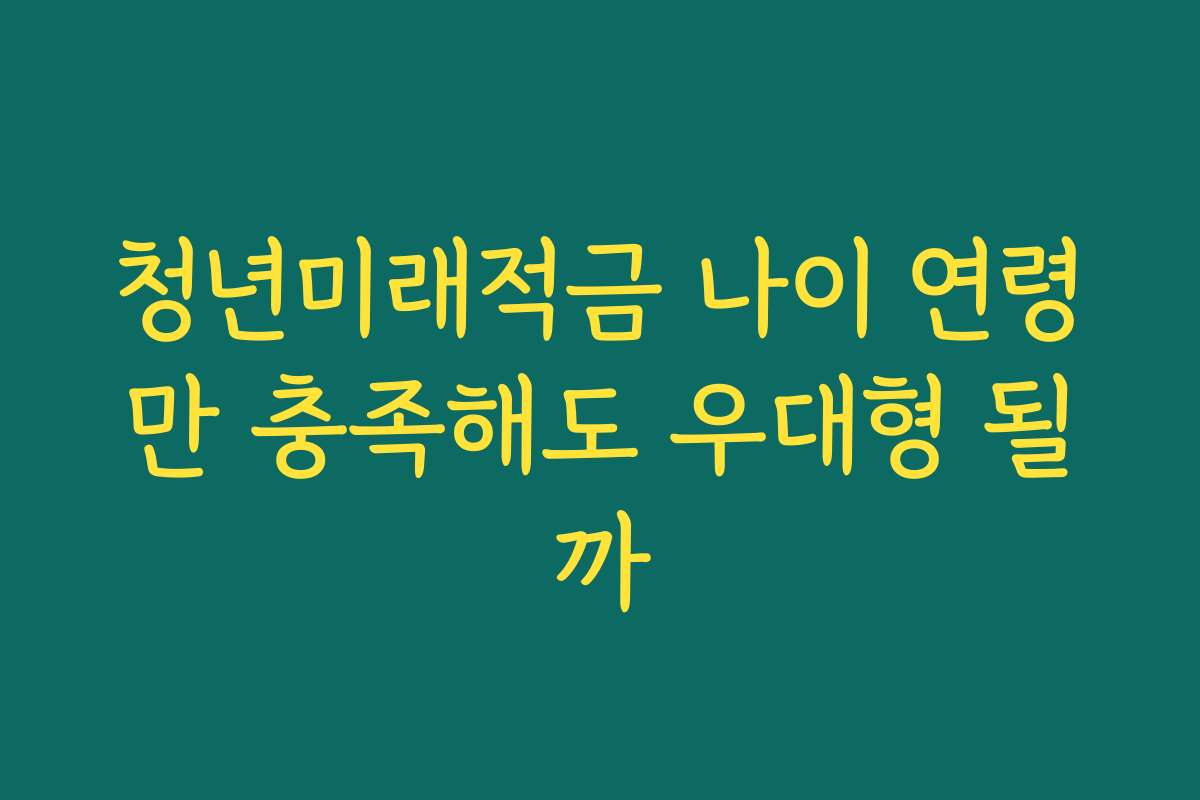 청년미래적금 나이 연령만 충족해도 우대형 될까