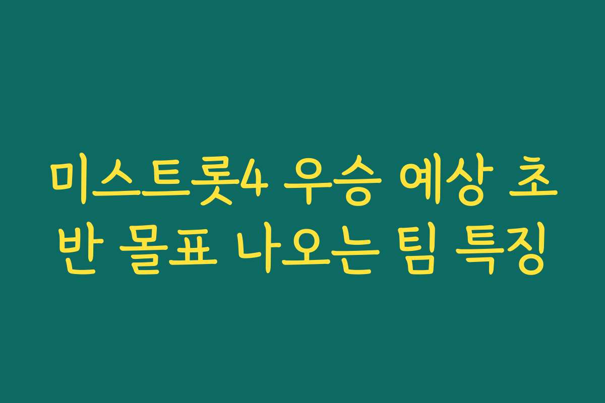 미스트롯4 우승 예상 초반 몰표 나오는 팀 특징