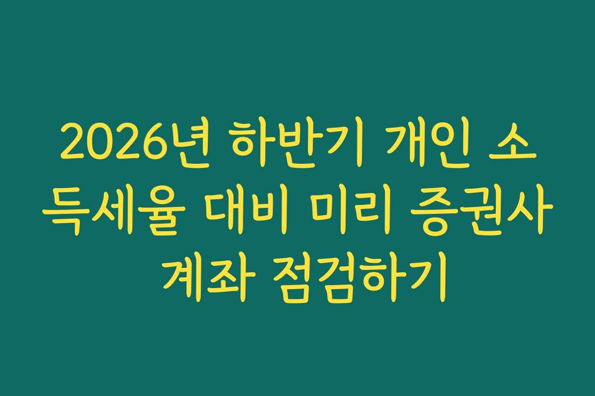 2026년 하반기 개인 소득세율 대비 미리 증권사 계좌 점검하기