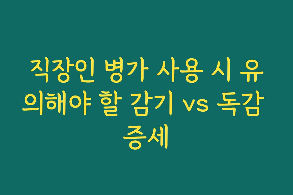 직장인 병가 사용 시 유의해야 할 감기 vs 독감 증세