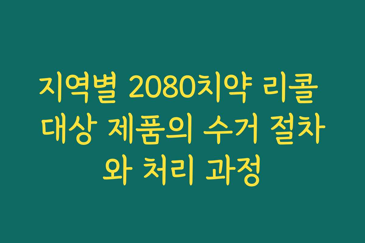 지역별 2080치약 리콜 대상 제품의 수거 절차와 처리 과정