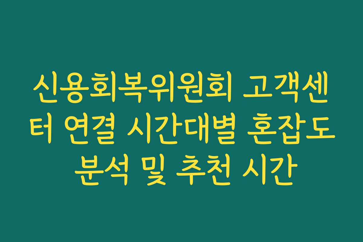 신용회복위원회 고객센터 연결 시간대별 혼잡도 분석 및 추천 시간