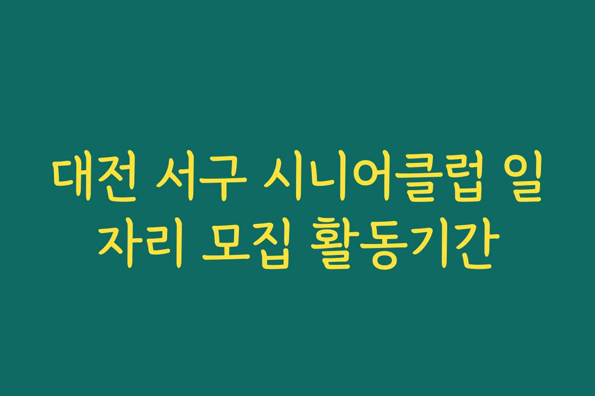 대전 서구 시니어클럽 일자리 모집 활동기간