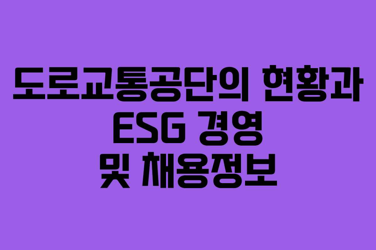 도로교통공단의 현황과 ESG 경영 및 채용정보