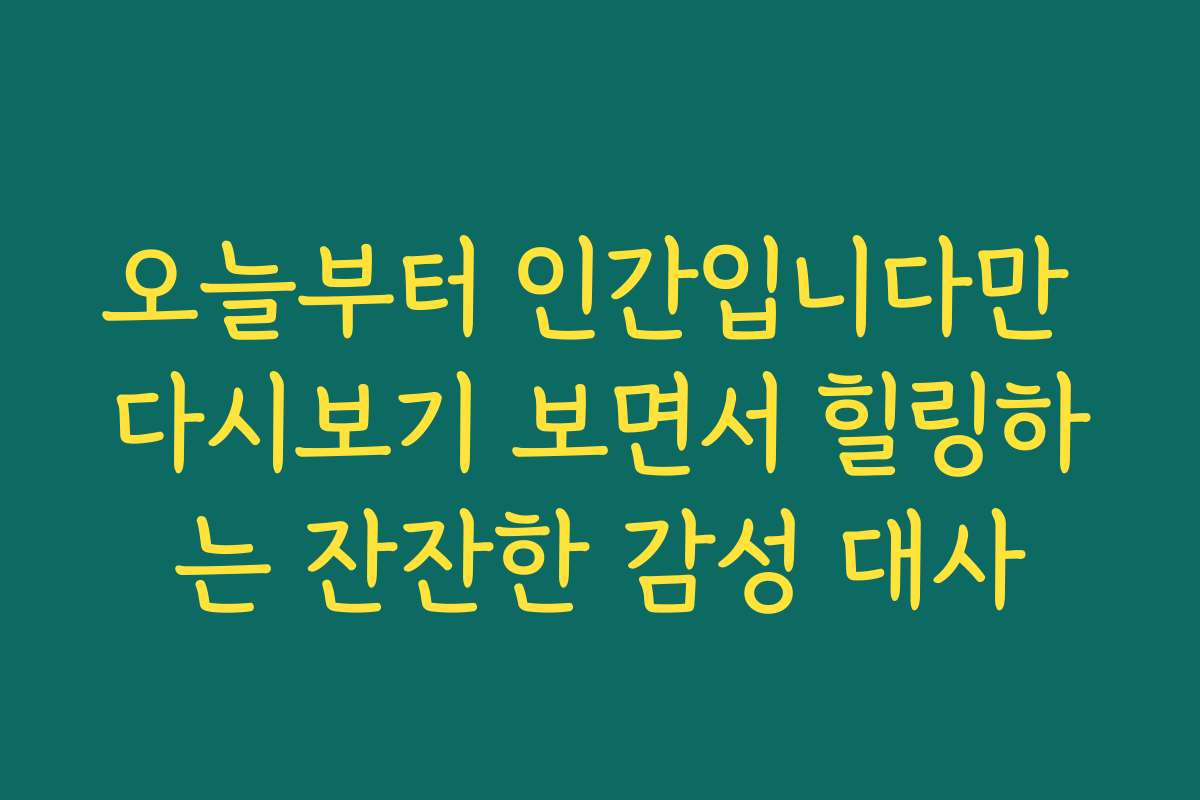 오늘부터 인간입니다만 다시보기 보면서 힐링하는 잔잔한 감성 대사