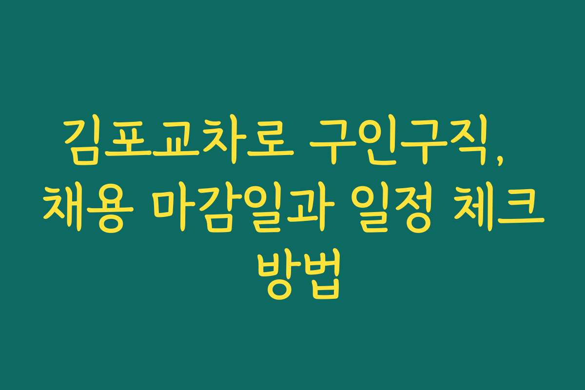 김포교차로 구인구직, 채용 마감일과 일정 체크 방법