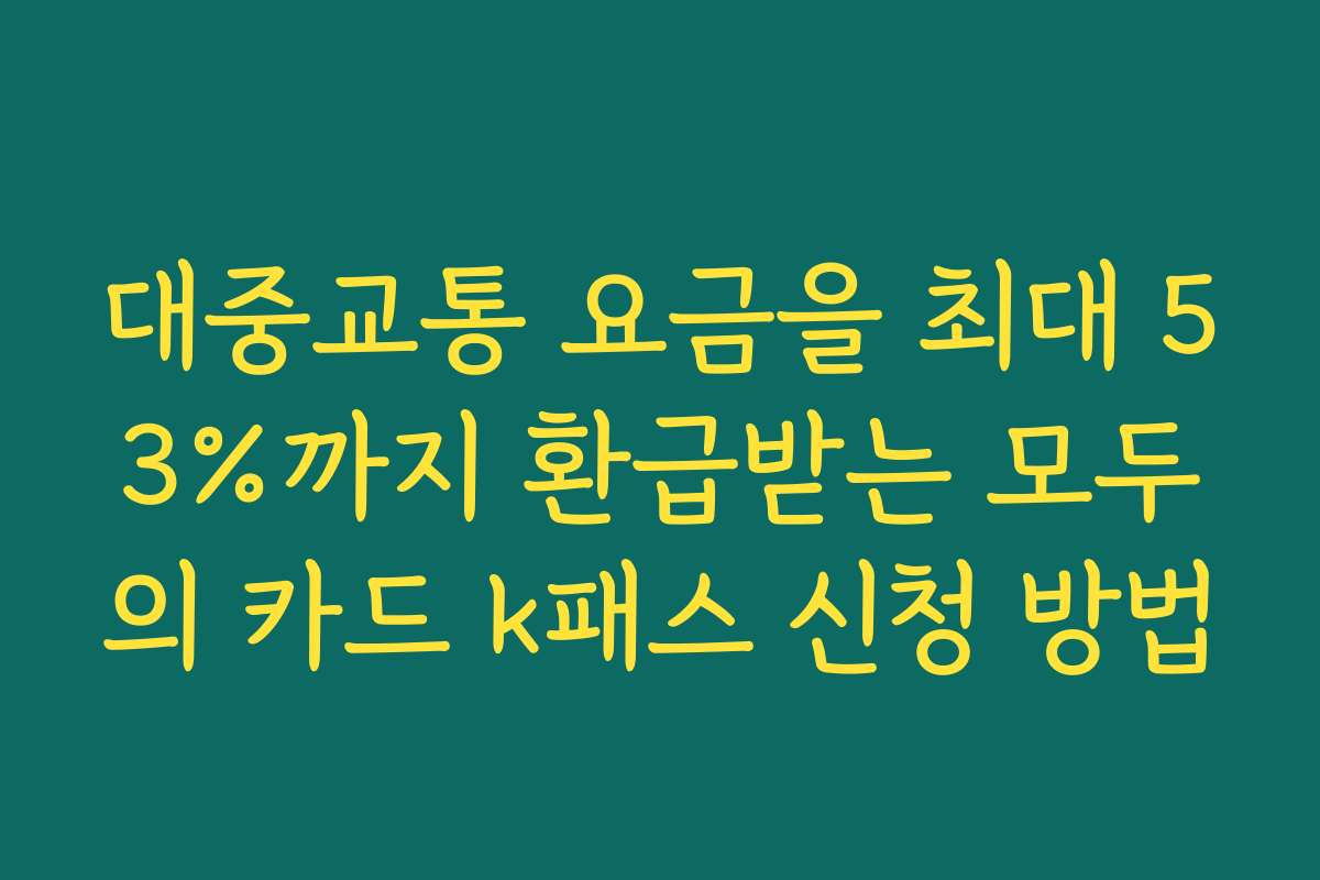 대중교통 요금을 최대 53%까지 환급받는 모두의 카드 k패스 신청 방법