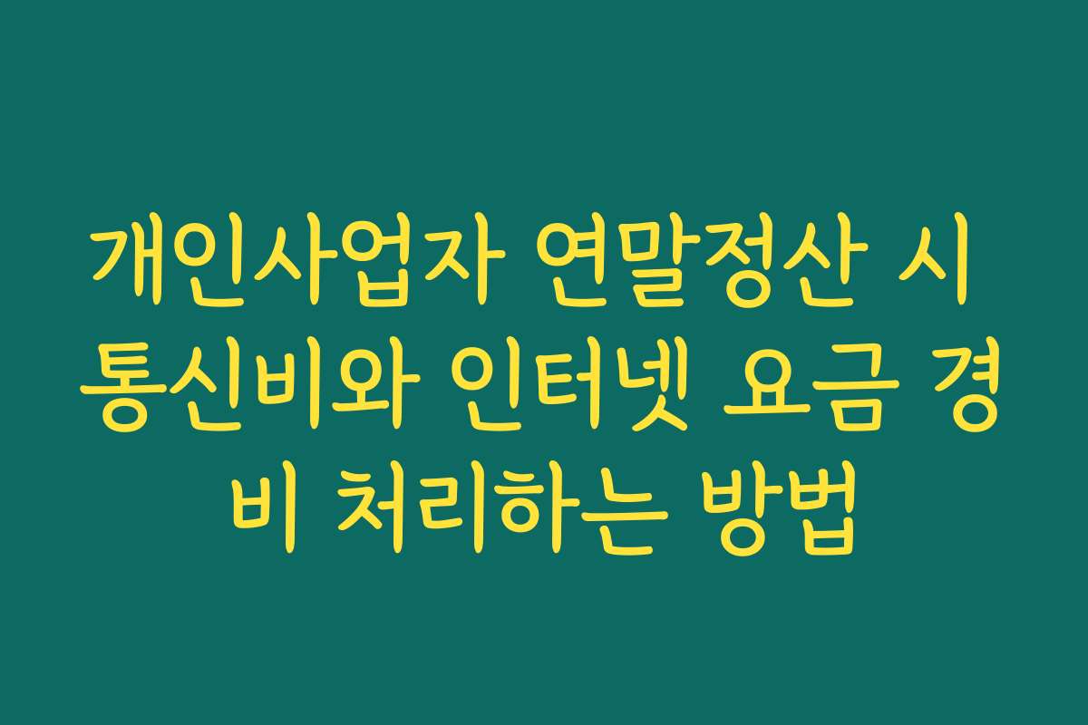 개인사업자 연말정산 시 통신비와 인터넷 요금 경비 처리하는 방법