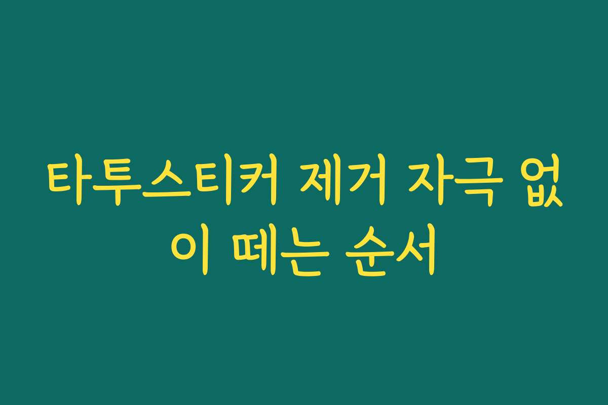 타투스티커 제거 자극 없이 떼는 순서