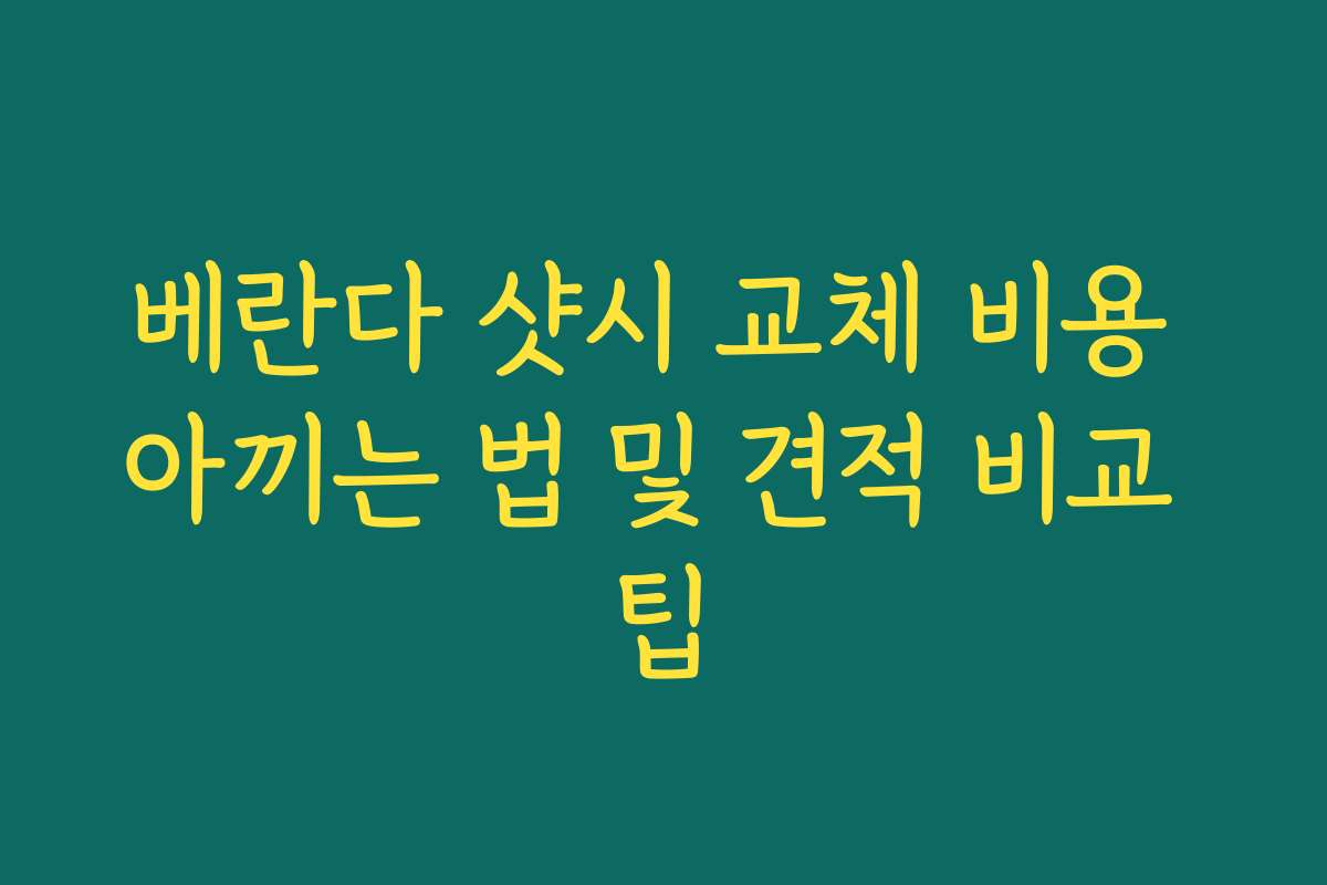 베란다 샷시 교체 비용 아끼는 법 및 견적 비교 팁