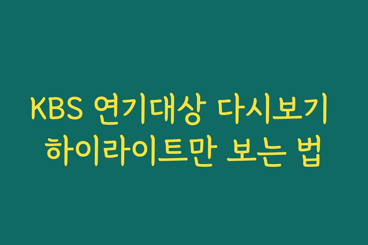 KBS 연기대상 다시보기 하이라이트만 보는 법
