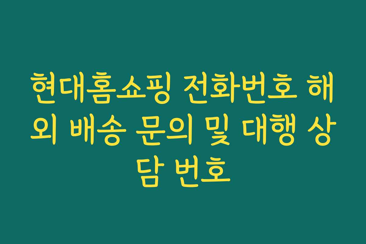 현대홈쇼핑 전화번호 해외 배송 문의 및 대행 상담 번호