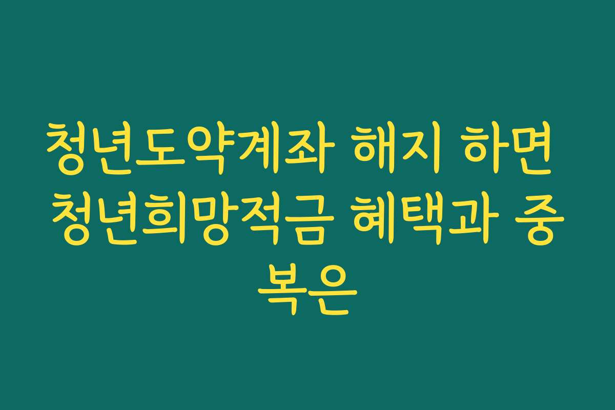 청년도약계좌 해지 하면 청년희망적금 혜택과 중복은