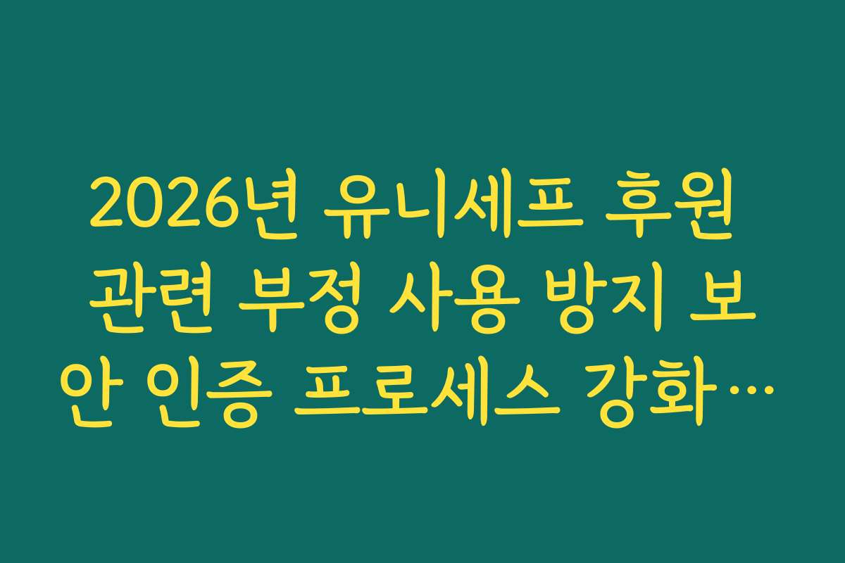2026년 유니세프 후원 관련 부정 사용 방지 보안 인증 프로세스 강화 안내
