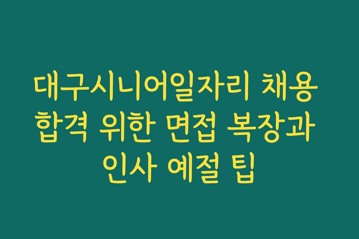 대구시니어일자리 채용 합격 위한 면접 복장과 인사 예절 팁