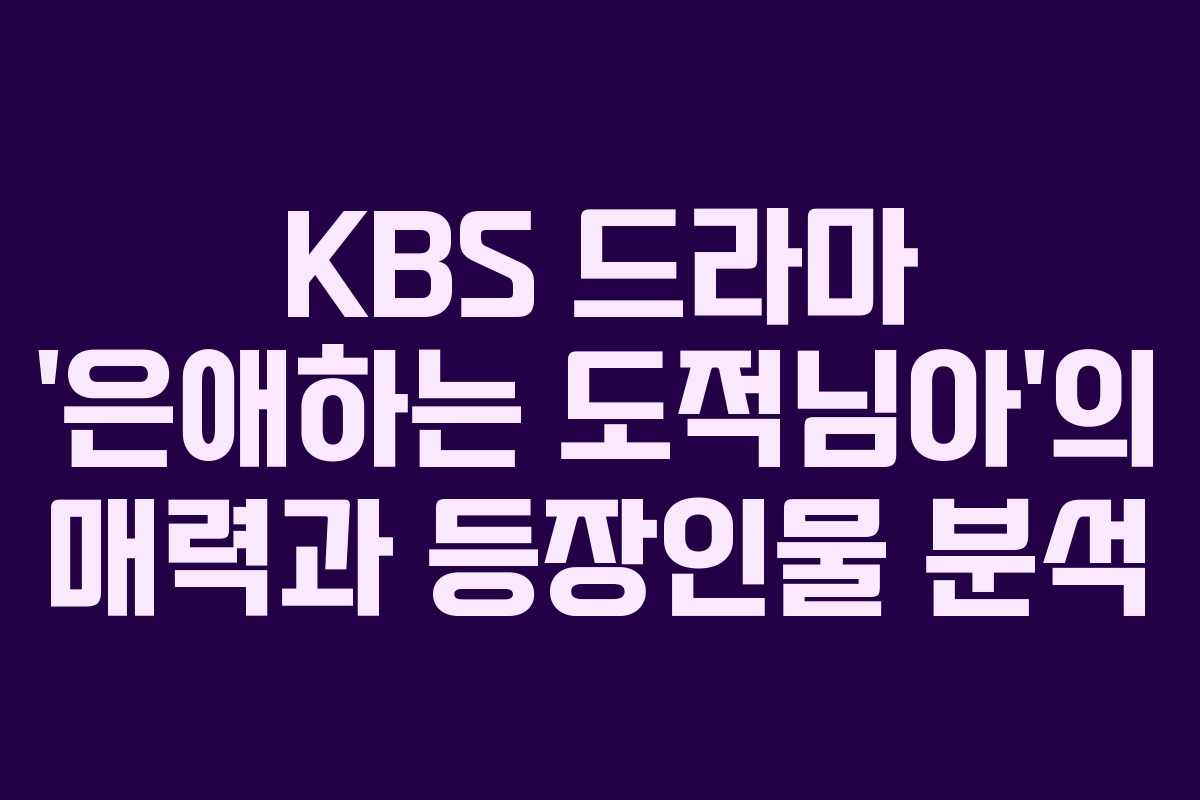 KBS 드라마 ‘은애하는 도적님아’의 매력과 등장인물 분석