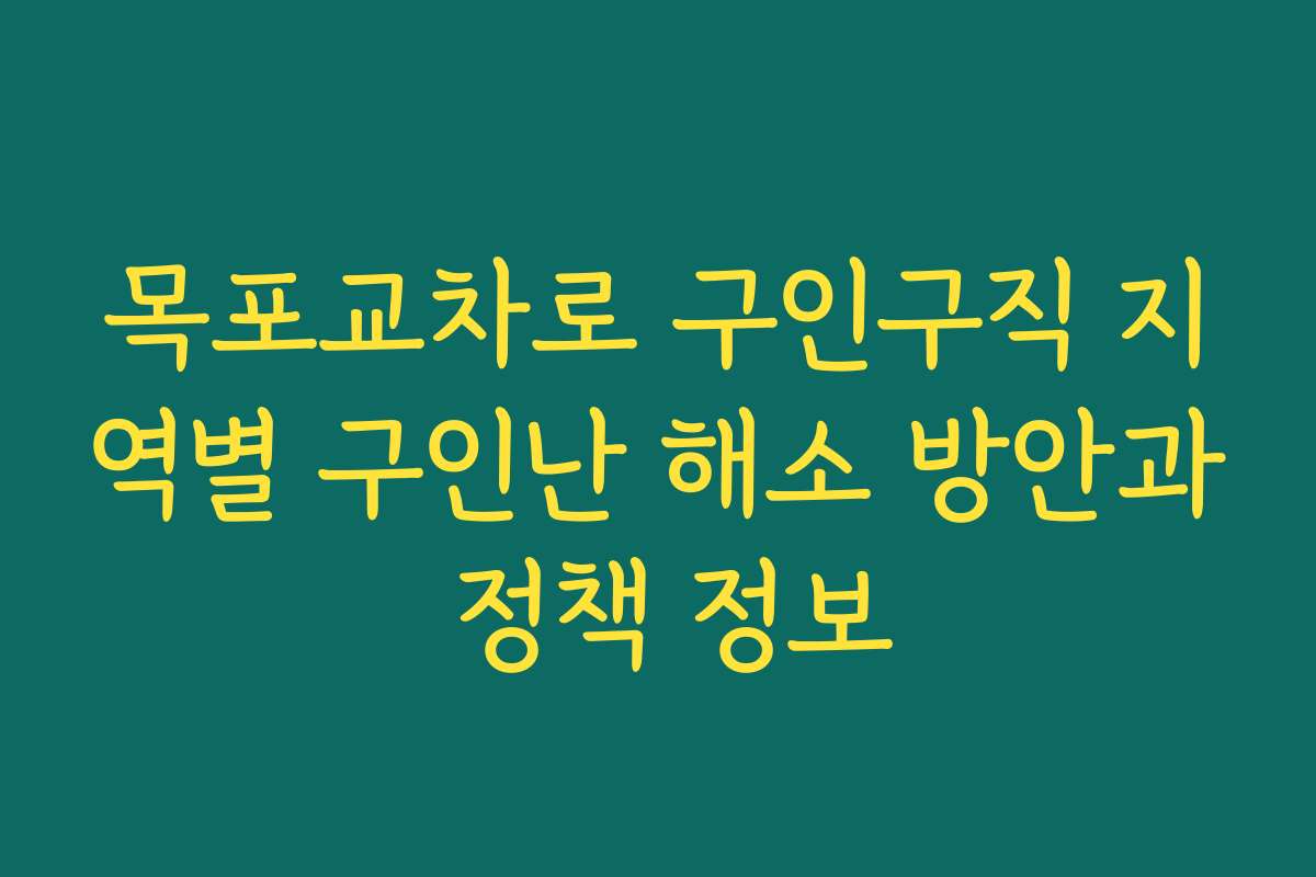 목포교차로 구인구직 지역별 구인난 해소 방안과 정책 정보