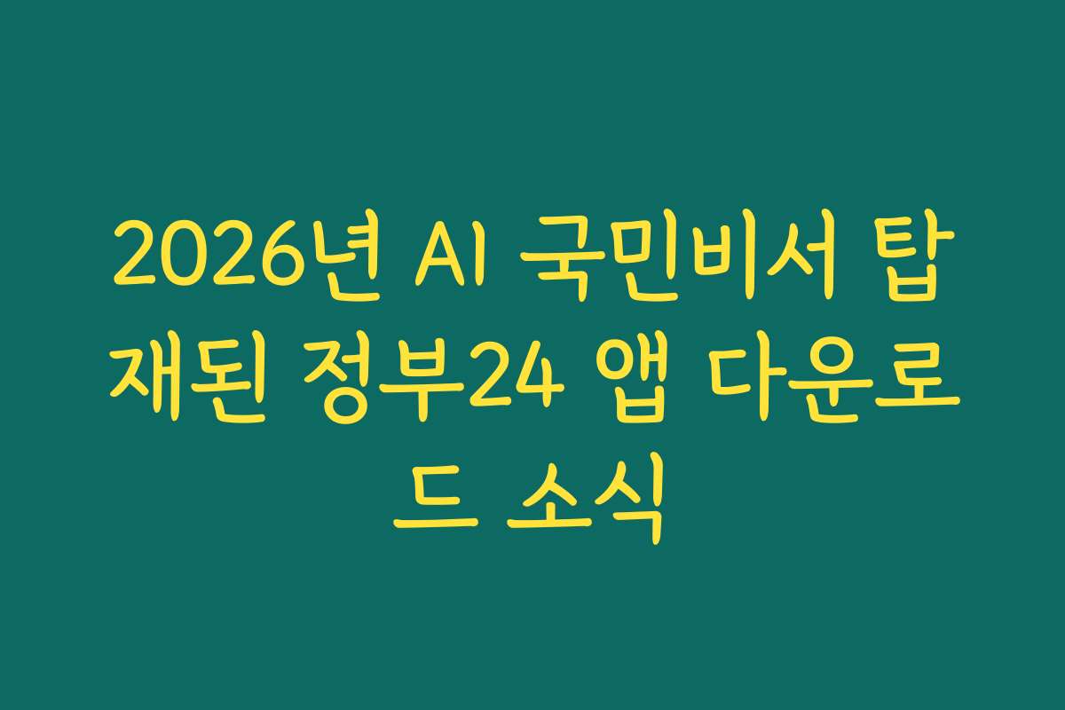 2026년 AI 국민비서 탑재된 정부24 앱 다운로드 소식