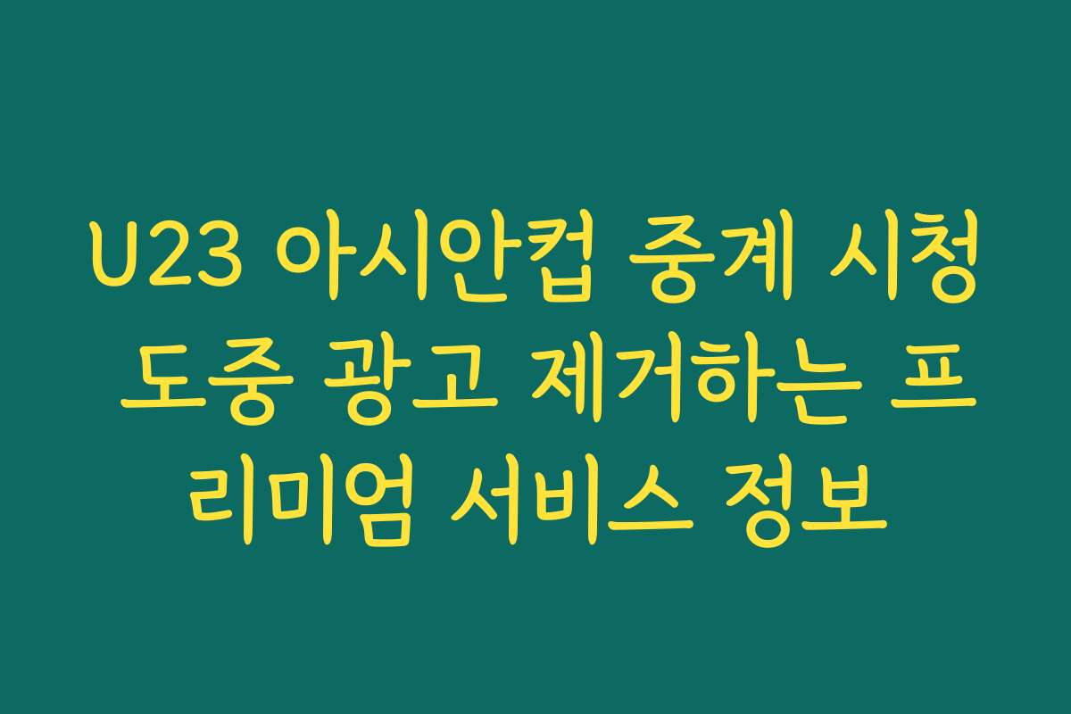 U23 아시안컵 중계 시청 도중 광고 제거하는 프리미엄 서비스 정보