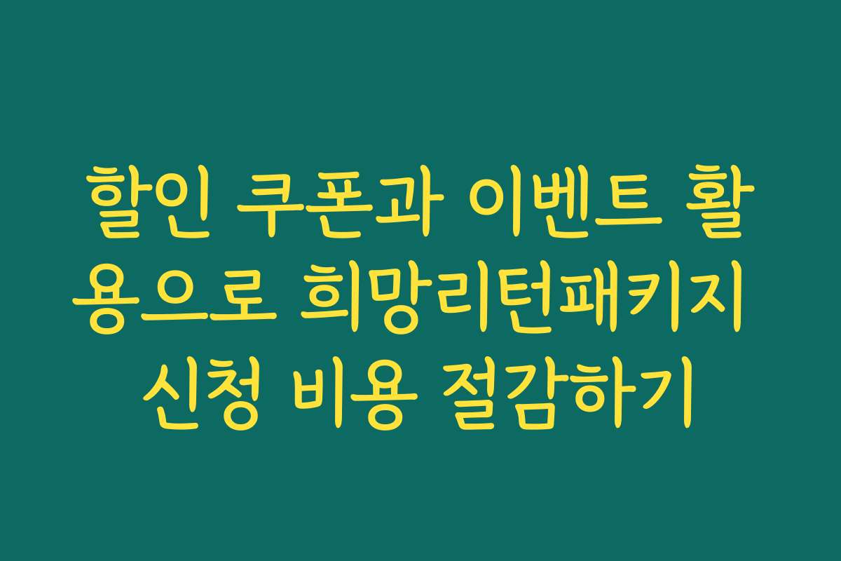 할인 쿠폰과 이벤트 활용으로 희망리턴패키지 신청 비용 절감하기