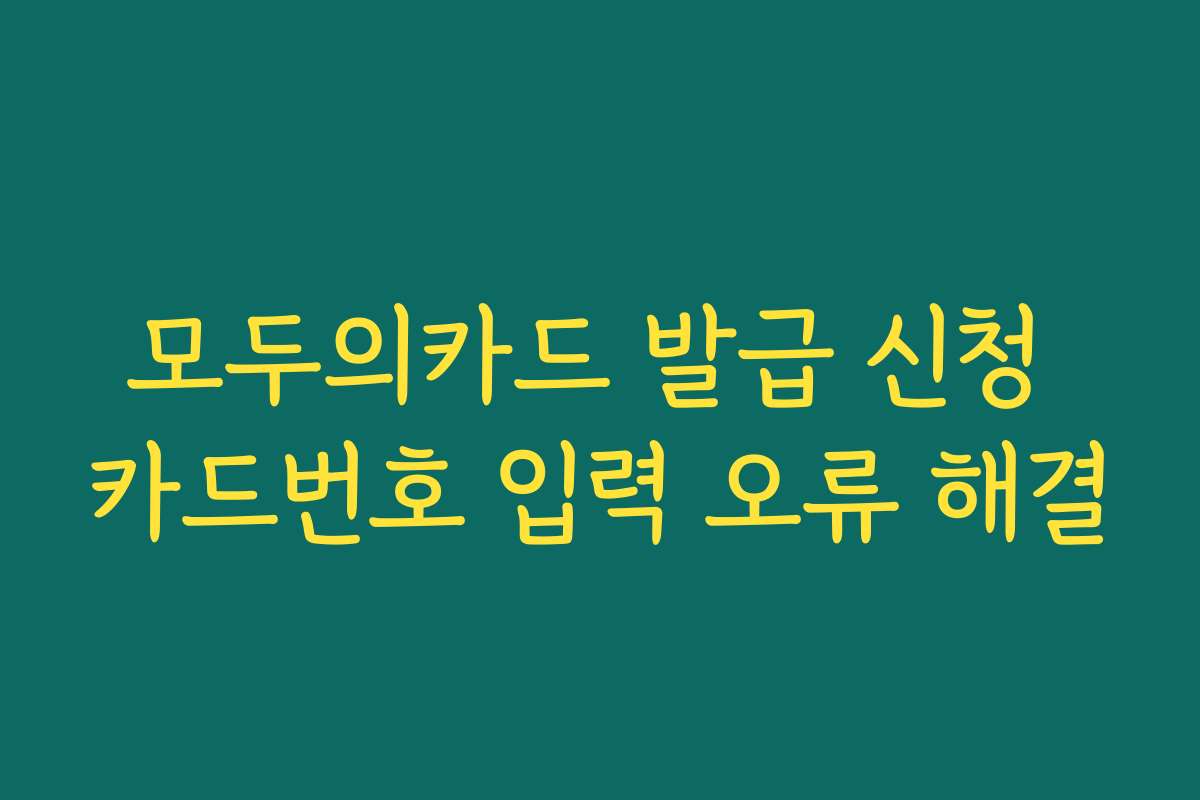 모두의카드 발급 신청 카드번호 입력 오류 해결