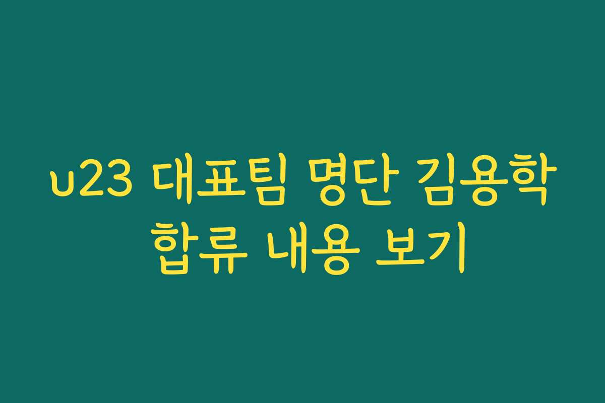 u23 대표팀 명단 김용학 합류 내용 보기