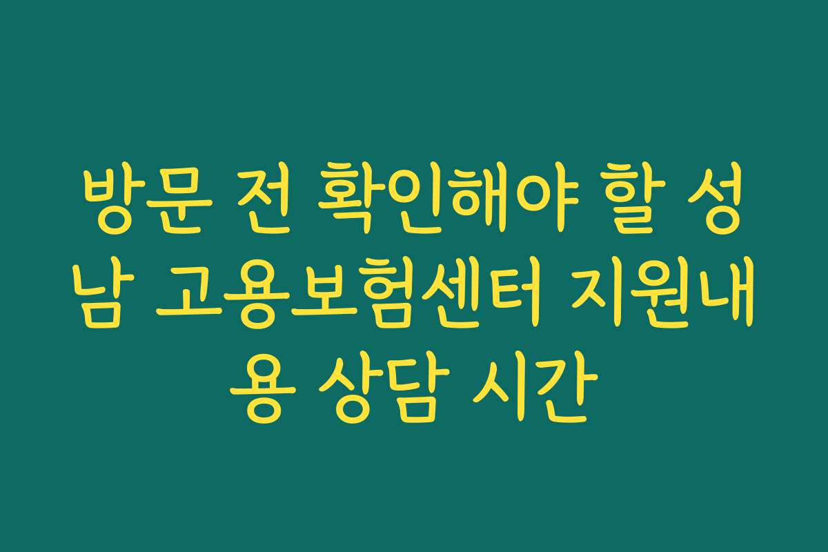 방문 전 확인해야 할 성남 고용보험센터 지원내용 상담 시간