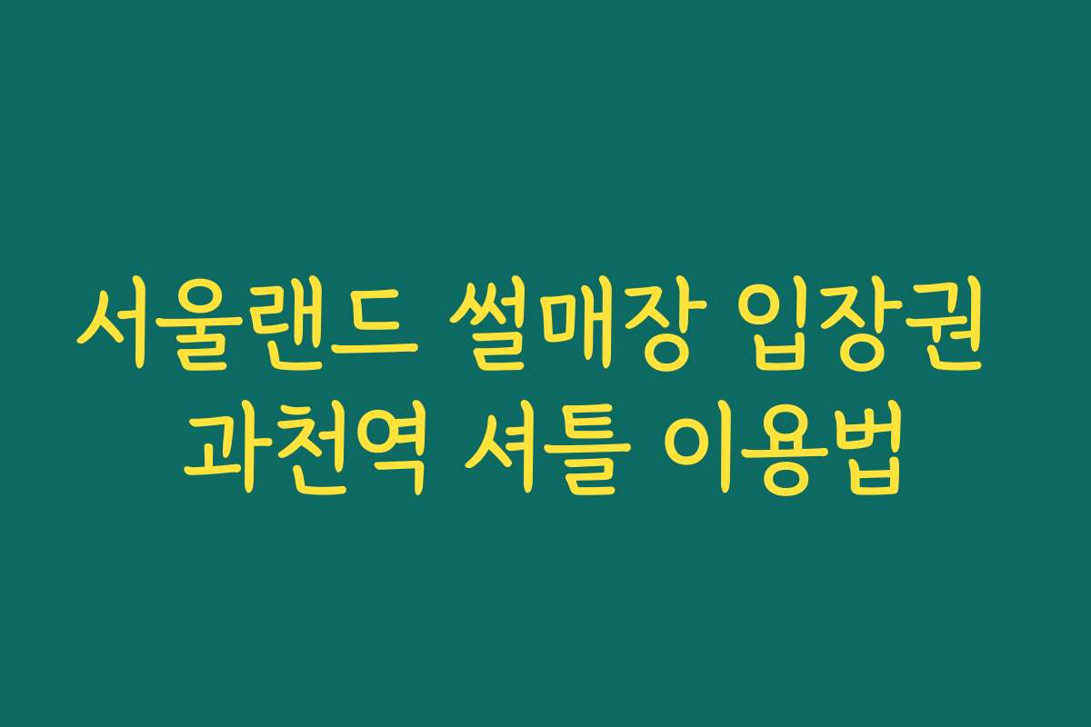 서울랜드 썰매장 입장권 과천역 셔틀 이용법