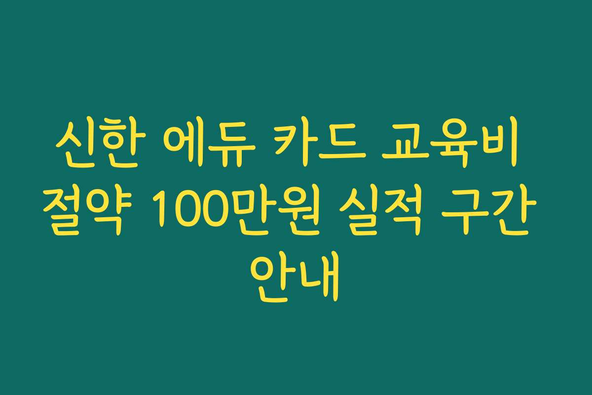 신한 에듀 카드 교육비 절약 100만원 실적 구간 안내