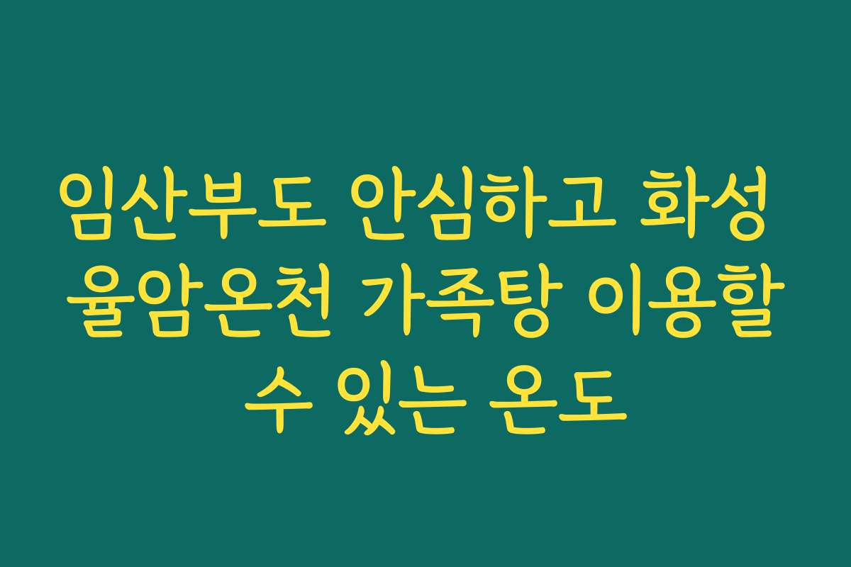 임산부도 안심하고 화성 율암온천 가족탕 이용할 수 있는 온도