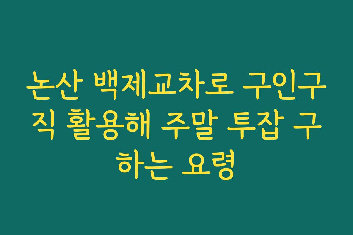 논산 백제교차로 구인구직 활용해 주말 투잡 구하는 요령