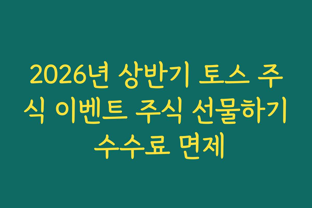 2026년 상반기 토스 주식 이벤트 주식 선물하기 수수료 면제