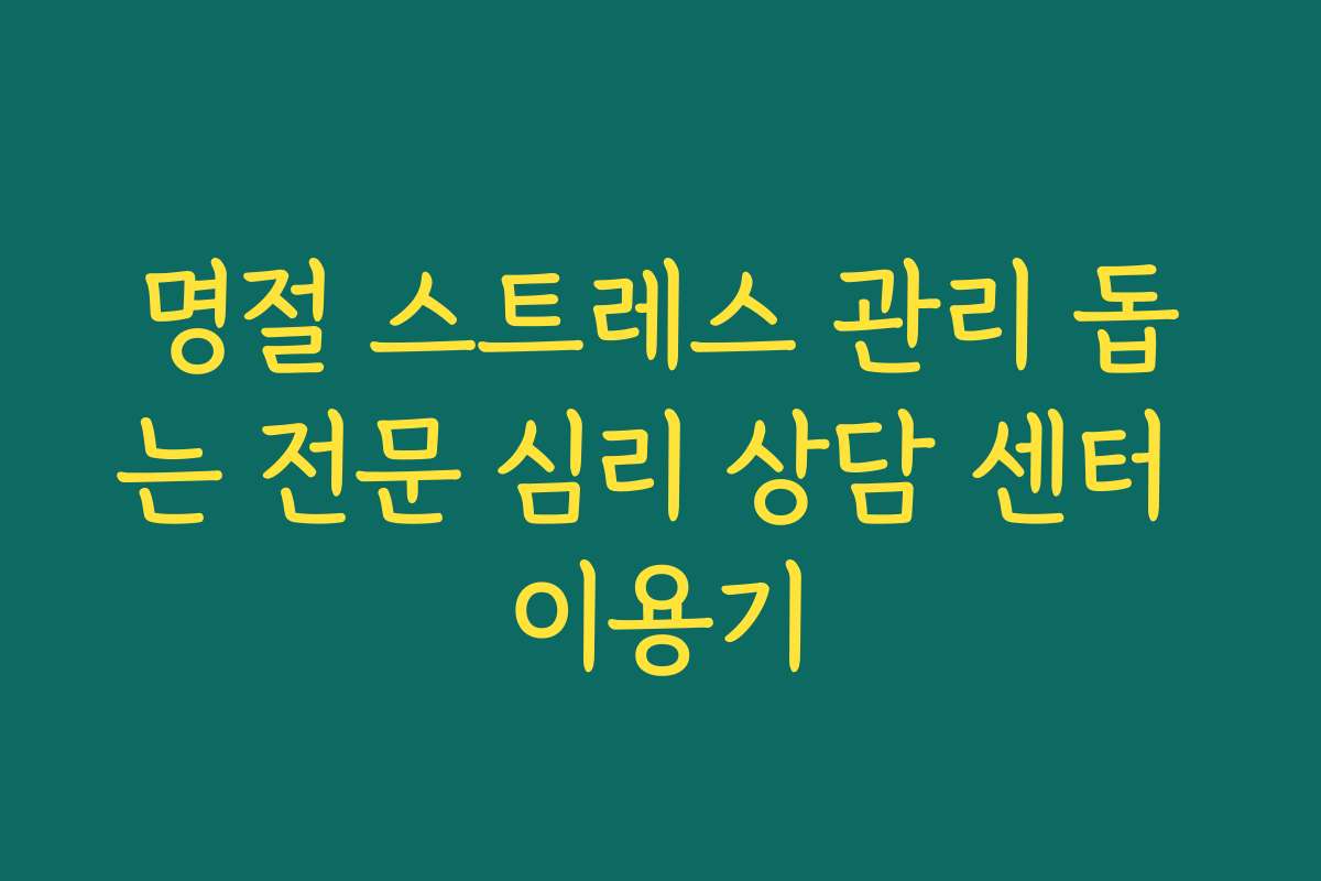 명절 스트레스 관리 돕는 전문 심리 상담 센터 이용기