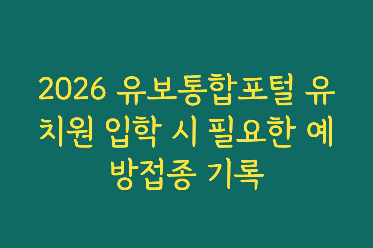 2026 유보통합포털 유치원 입학 시 필요한 예방접종 기록