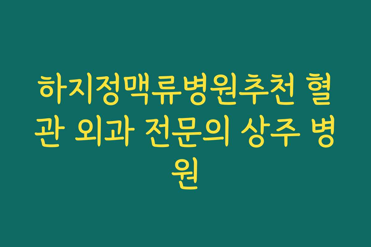 하지정맥류병원추천 혈관 외과 전문의 상주 병원