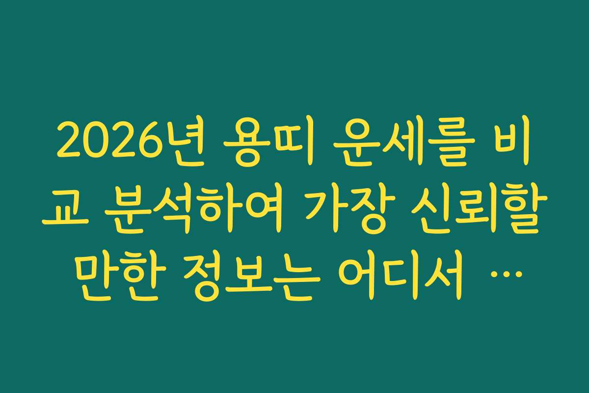 2026년 용띠 운세를 비교 분석하여 가장 신뢰할 만한 정보는 어디서 찾을까