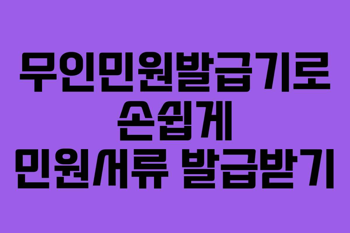 무인민원발급기로 손쉽게 민원서류 발급받기