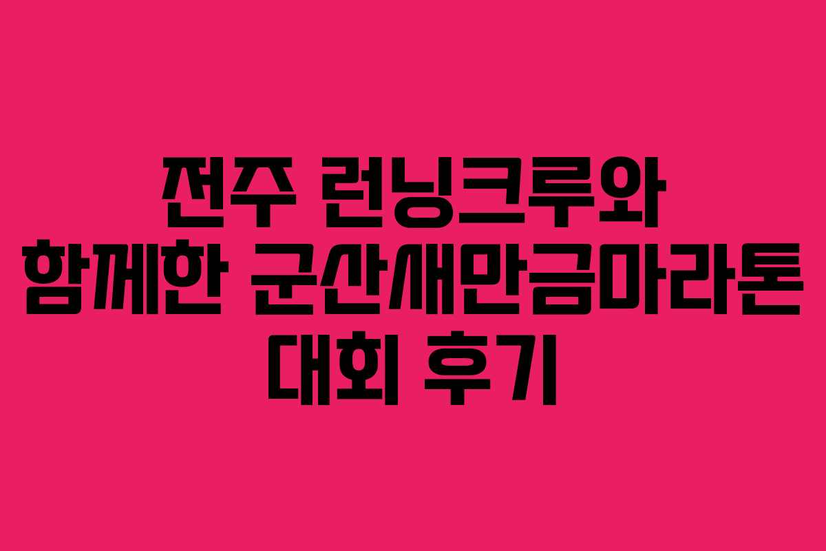 전주 런닝크루와 함께한 군산새만금마라톤 대회 후기