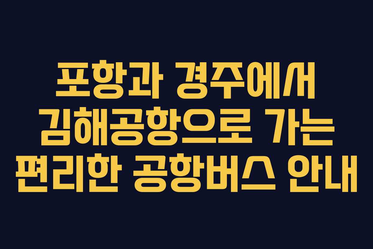 포항과 경주에서 김해공항으로 가는 편리한 공항버스 안내