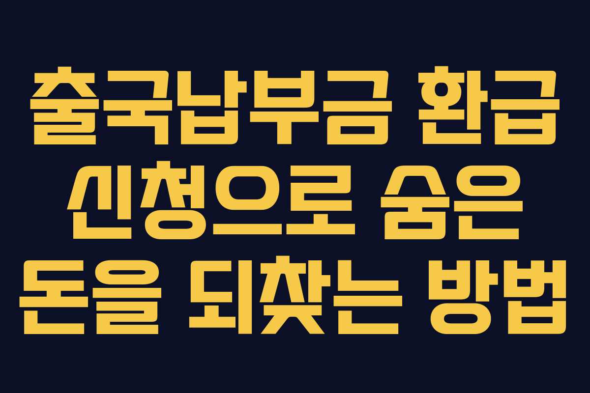 출국납부금 환급 신청으로 숨은 돈을 되찾는 방법