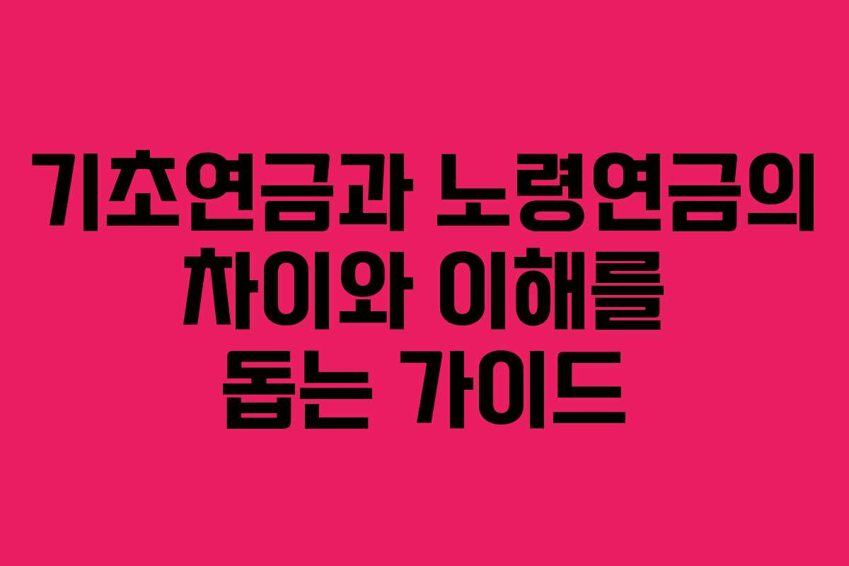 기초연금과 노령연금의 차이와 이해를 돕는 가이드