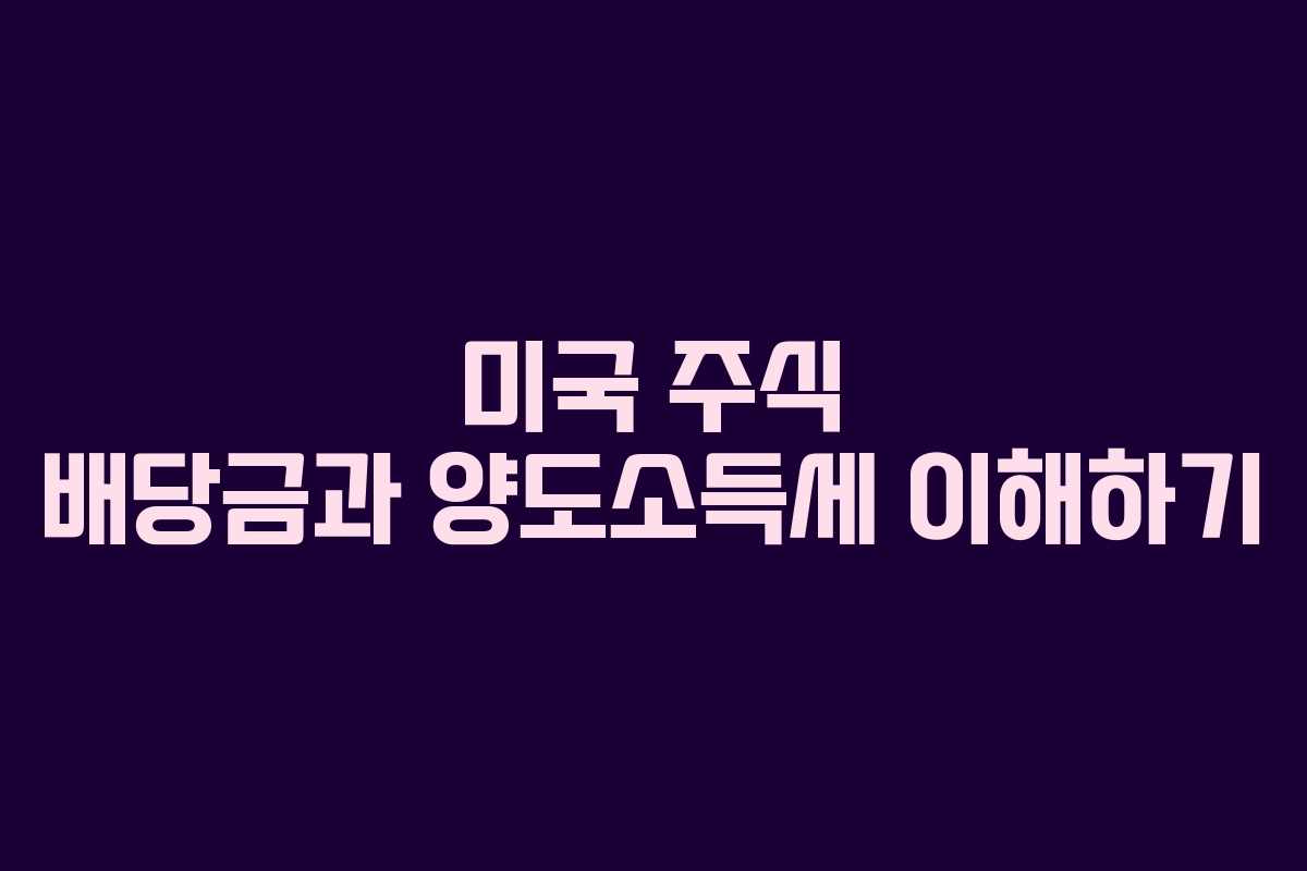 미국 주식 배당금과 양도소득세 이해하기