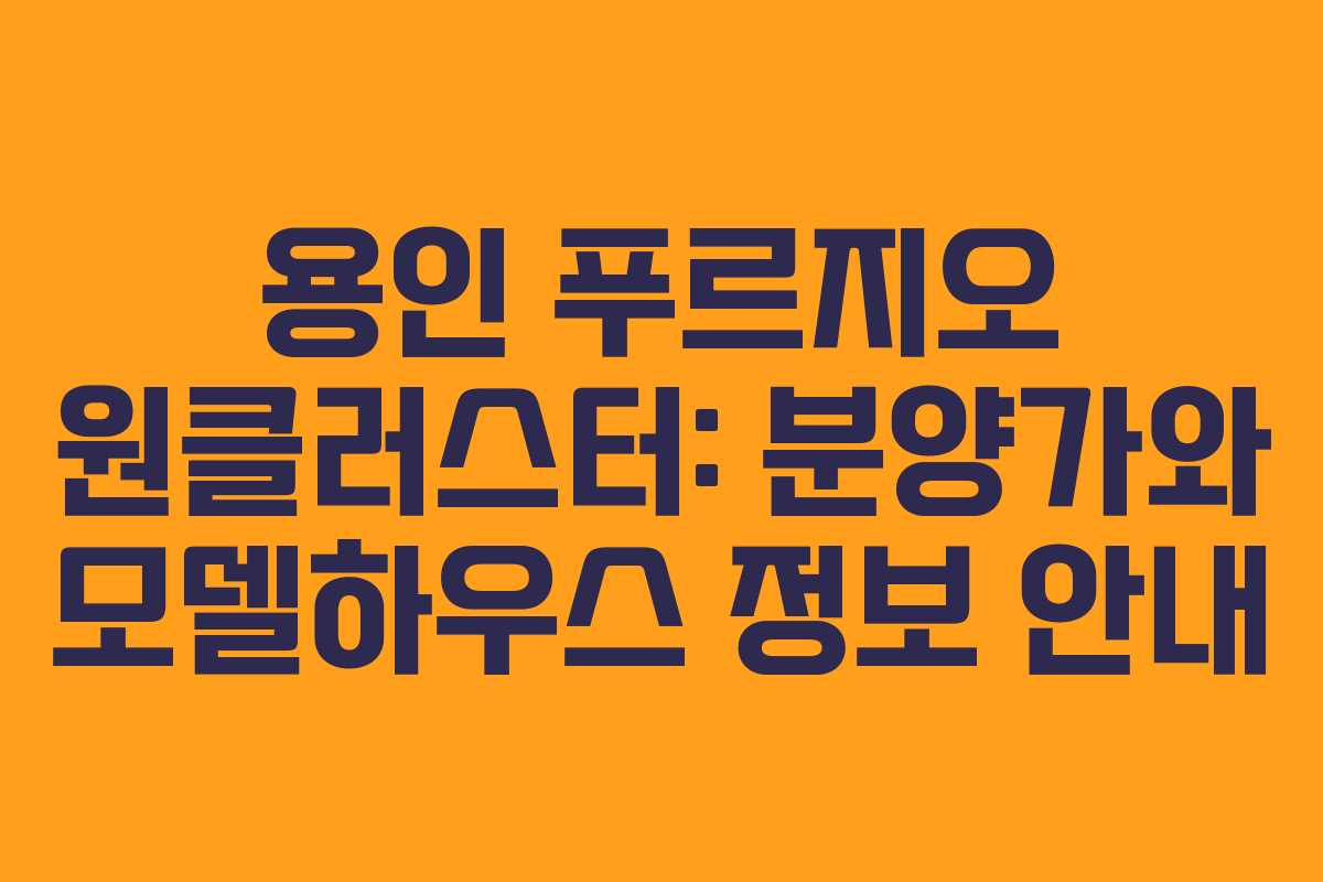 용인 푸르지오 원클러스터: 분양가와 모델하우스 정보 안내