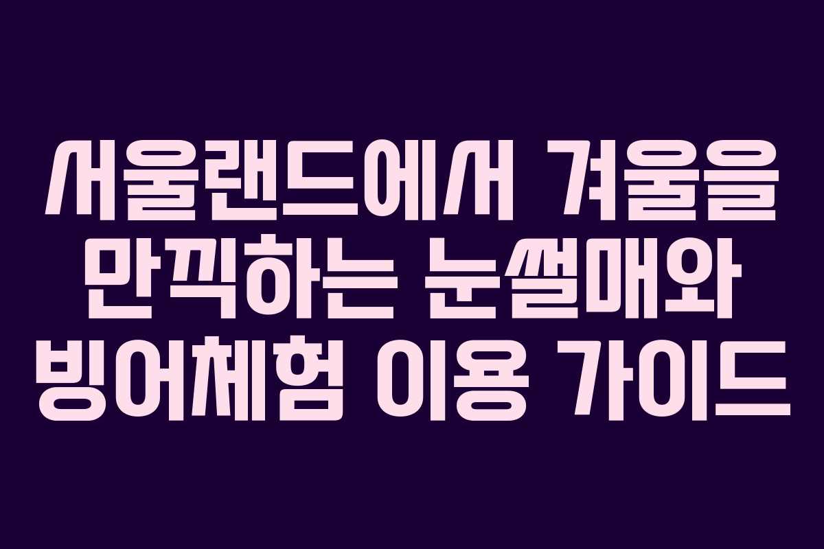 서울랜드에서 겨울을 만끽하는 눈썰매와 빙어체험 이용 가이드